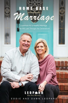 Home Base Marriage: Essentials for a Healthy Marriage that Will Last Through the Generations - Eddie And Dawn Leopard