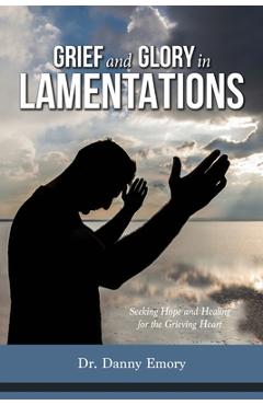 Coperta cărții 'Grief and Glory in Lamentations: Seeking Hope and Healing for the Grieving Heart - Danny Emory'