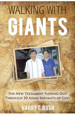 Walking with Giants: The New Testament Fleshed Out Through 20 Asian Servants of God - Harry T. Bush