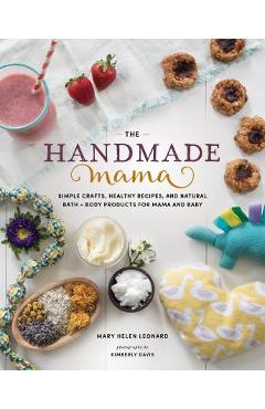 Coperta cărții 'The Handmade Mama: Simple Crafts, Healthy Recipes, and Natural Bath + Body Products for Mama and Baby - Mary Helen'