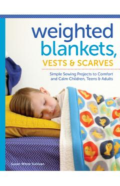 Poza produsului Weighted Blankets, Vests, and Scarves: Simple Sewing Projects to Comfort and Calm Children, Teens, and Adults - Susan Sullivan