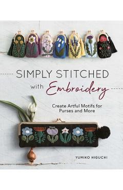 Simply Stitched with Embroidery: Embroidery Motifs for Purses and More - Yumiko Higuchi