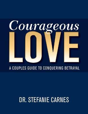 Courageous Love: A Couples Guide to Conquering Betrayal - Stefanie Carnes