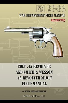Colt .45 Revolver and Smith & Wesson .45 Revolver M1917 Field Manual: FM 23-36 - War Department