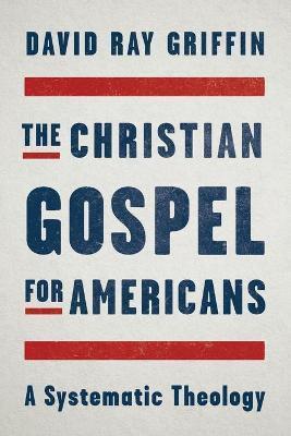 The Christian Gospel for Americans: A Systematic Theology - David Ray Grifin