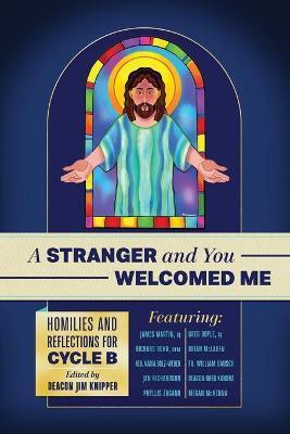 A Stranger and You Welcomed Me: Homilies and Reflections for Cycle B - Richard Rohr Ofm