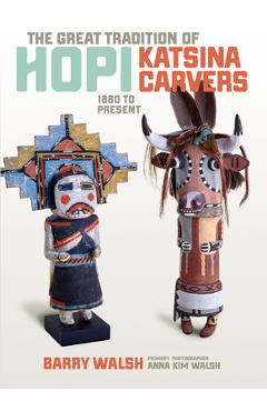 Poza produsului The Great Tradition of Hopi Katsina Carvers: 1860 to Present - Barry Walsh
