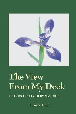 The View from My Deck: Haikus Inspired by Nature - Timothy Huff