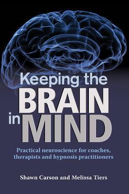 Keeping the Brain in Mind: Practical Neuroscience for Coaches, Therapists, and Hypnosis Practitioners - Melissa Tiers