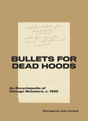 Bullets for Dead Hoods: An Encyclopedia of Chicago Mobsters, C. 1933 - John Corbett