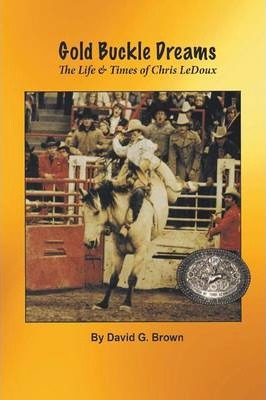 Gold Buckle Dreams: The Life & Times of Chris LeDoux - David G. Brown
