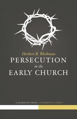 Persecution in the Early Church - Herbert B. Workman