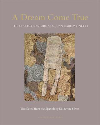 A Dream Come True: The Collected Stories of Juan Carlos Onetti - Juan Carlos Onetti