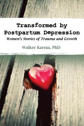 Transformed by Postpartum Depression: Women's Stories of Trauma and Growth - Walker Karraa