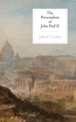 The Personalism of John Paul II - John F. Crosby