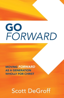 Go Forward - Moving Forward as a Generation Wholly for Christ - Scott Degroff
