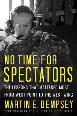 No Time for Spectators: The Lessons That Mattered Most from West Point to the West Wing - Martin Dempsey