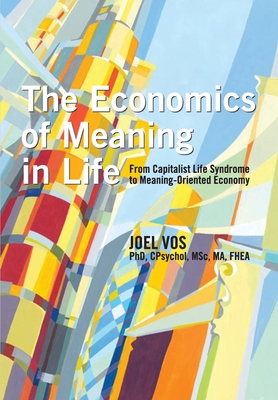 The Economics of Meaning in Life: From Capitalist Life Syndrome to Meaning-Oriented Economy - Joel Vos