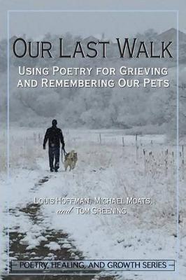 Our Last Walk: Using Poetry for Grieving and Remembering Our Pets - Louis Hoffman