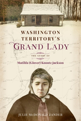 Washington Territory's Grand Lady: The Story of Matilda (Glover) Koontz Jackson - Julie M. Mcdonald Zander