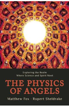 The Physics of Angels: Exploring the Realm Where Science and Spirit Meet - Rupert Sheldrake