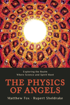 The Physics of Angels: Exploring the Realm Where Science and Spirit Meet - Rupert Sheldrake