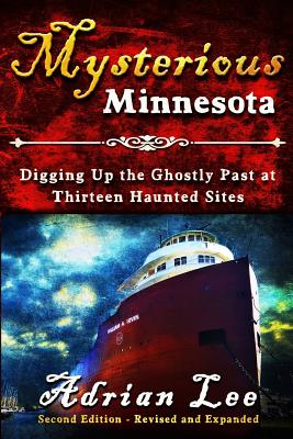 Mysterious Minnesota: Digging Up the Ghostly Past at Thirteen Haunted Sites - Adrian Lee