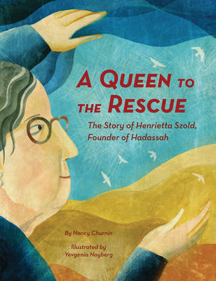 A Queen to the Rescue: The Story of Henrietta Szold, Founder of Hadassah - Nancy Churnin