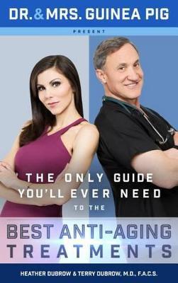Dr. and Mrs. Guinea Pig Present the Only Guide You'll Ever Need to the Best Anti-Aging Treatments - Terry Dubrow