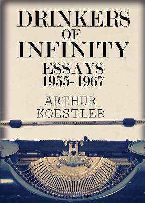 Drinkers of Infinity: Essays 1955-1967 - Arthur Koestler