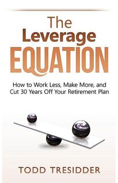 Coperta cărții 'The Leverage Equation: How to Work Less, Make More, and Cut 30 Years Off Your Retirement Plan - Todd R. Tresidder'