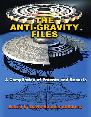 The Anti-Gravity Files: A Compilation of Patents and Reports - David Hatcher Childress