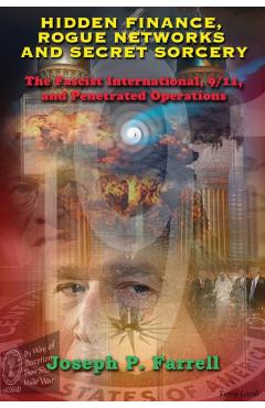 Hidden Finance, Rogue Networks, and Secret Sorcery: The Fascist International, 9/11, and Penetrated Operations - Joseph P. Farrell