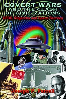 Covert Wars and the Clash of Civilizations: Ufos, Oligarchs and Space Secrecy - Joseph P. Farrell