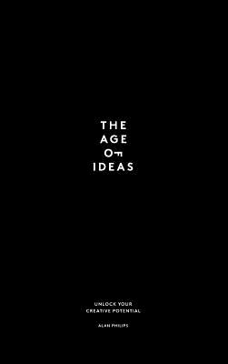 The Age of Ideas: Unlock Your Creative Potential - Alan Philips