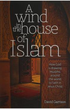 Coperta cărții 'A Wind in the House of Islam: How God Is Drawing Muslims Around the World to Faith in Jesus Christ - David Garrison'