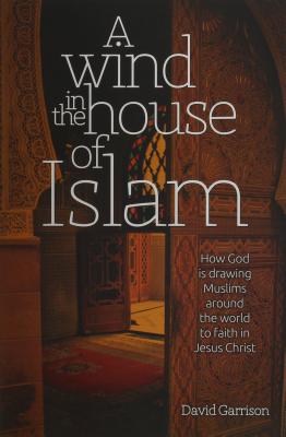 A Wind in the House of Islam: How God Is Drawing Muslims Around the World to Faith in Jesus Christ - David Garrison