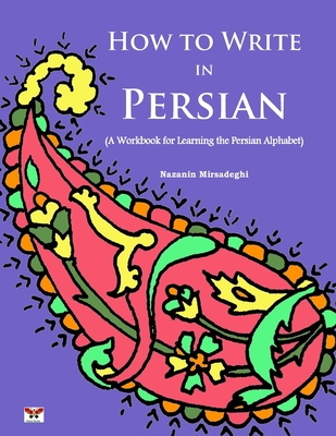 How to Write in Persian (A Workbook for Learning the Persian Alphabet): (Bi-lingual Farsi- English Edition) - Nazanin Mirsadeghi