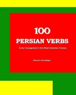 100 Persian Verbs (Fully Conjugated in the Most Common Tenses) (Farsi-English Bi-lingual Edition) - Nazanin Mirsadeghi