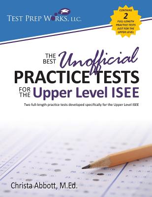 The Best Unofficial Practice Tests for the Upper Level ISEE - Christa B. Abbott M. Ed