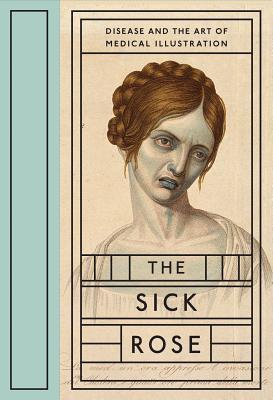 The Sick Rose: Disease and the Art of Medical Illustration - Richard Barnett