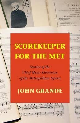 Scorekeeper for the Met: Stories of the Chief Music Librarian of the Metropolitan Opera - John Grande