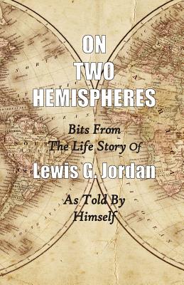 On Two Hemispheres: Bits from the Life Story of Lewis G. Jordan - Lewis Garnett Jordan