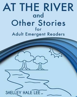 At the River and Other Stories for Adult Emergent Readers - Shelley Hale Lee