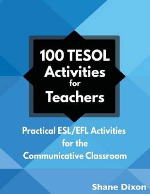100 TESOL Activities: Practical ESL/EFL Activities for the Communicative Classroom - Shane Dixon
