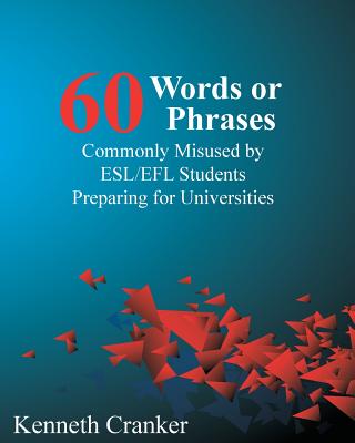 Sixty Words or Phrases Commonly Misused by ESL/EFL Students Preparing for Universities - Kenneth Cranker