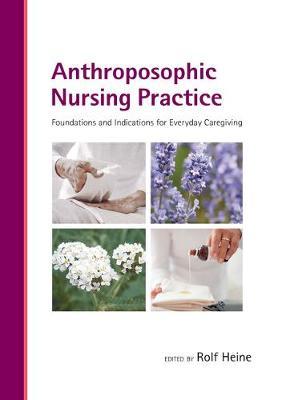 Anthroposophic Nursing Practice: Foundations and Indications for Everyday Caregiving - Rolf Heine