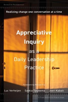 Appreciative Inquiry as a Daily Leadership Practice: Realizing Change One Conversation at a Time - Luc Verheijen