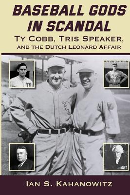 Baseball Gods in Scandal: Ty Cobb, Tris Speaker, and the Dutch Leonard Affair - Ian Kahanowitz