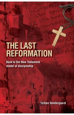 The Last Reformation: Back to the New Testament model of discipleship - Torben Sndergaard